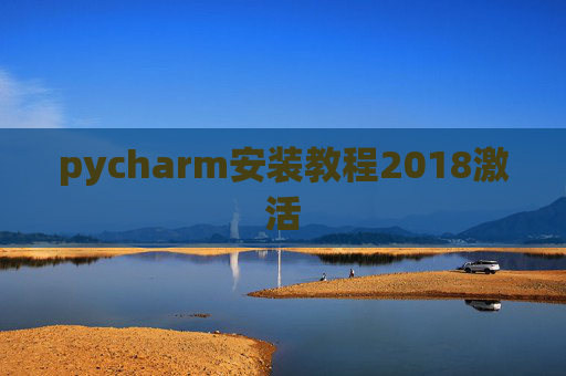 pycharm安装教程2018激活 pycharm安装教程2018激活